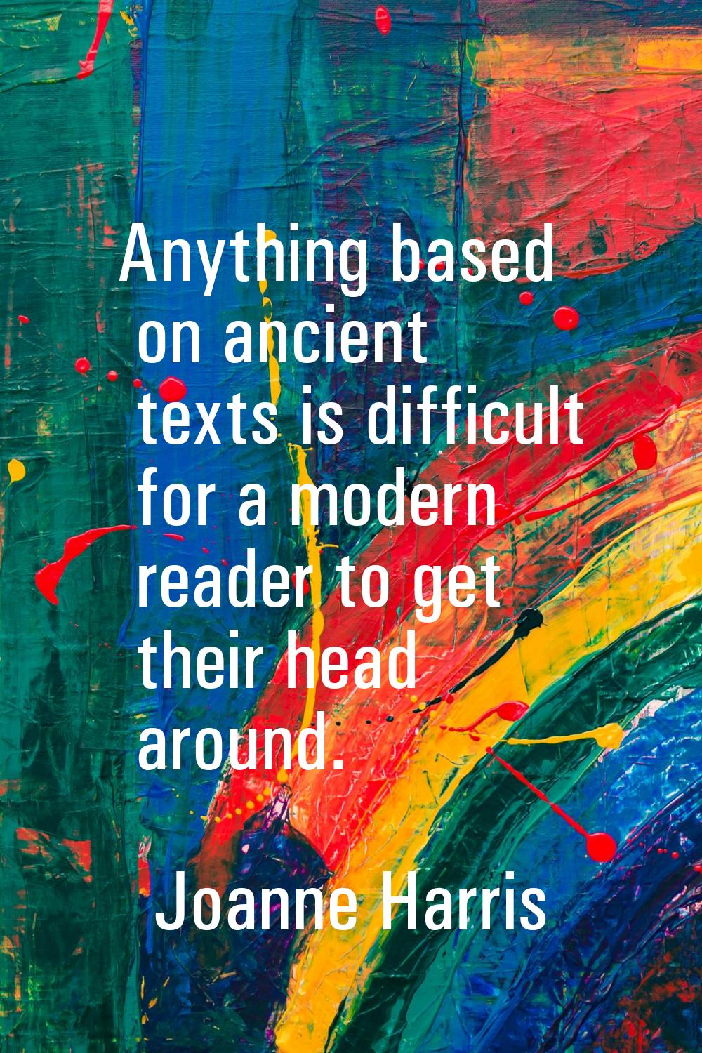 Anything based on ancient texts is difficult for a modern reader to get their head around.