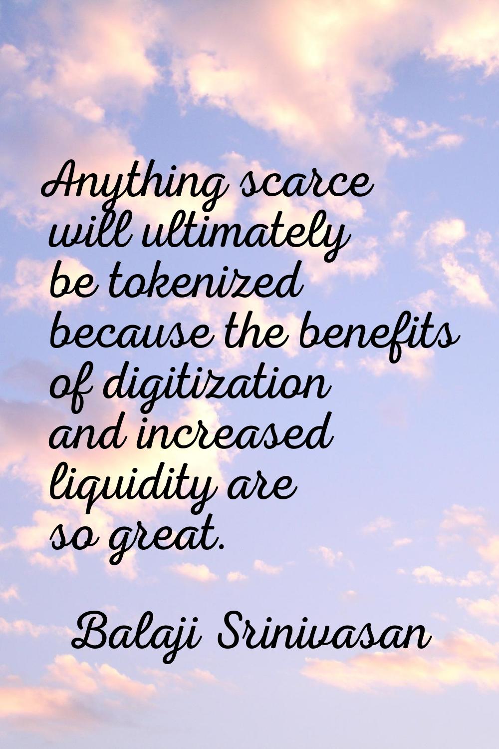 Anything scarce will ultimately be tokenized because the benefits of digitization and increased liq