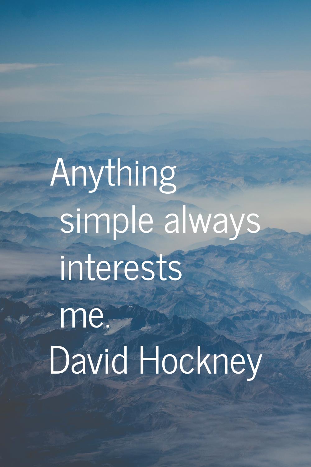 Anything simple always interests me.