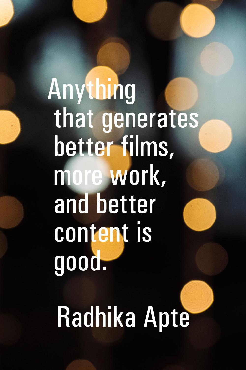 Anything that generates better films, more work, and better content is good.