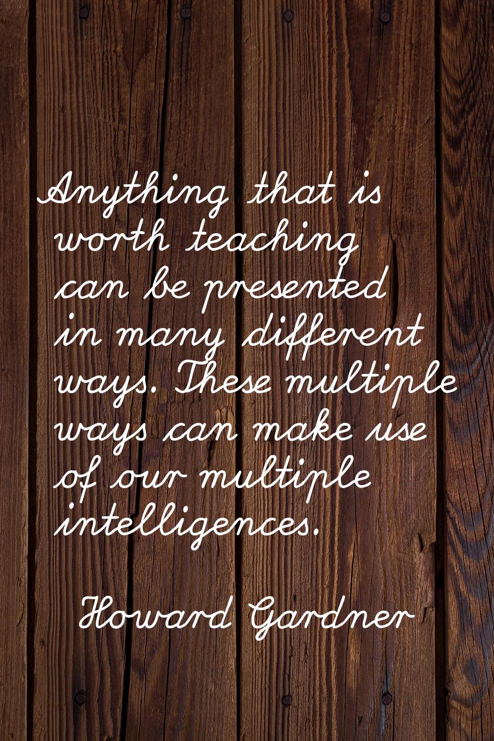 Anything that is worth teaching can be presented in many different ways. These multiple ways can ma