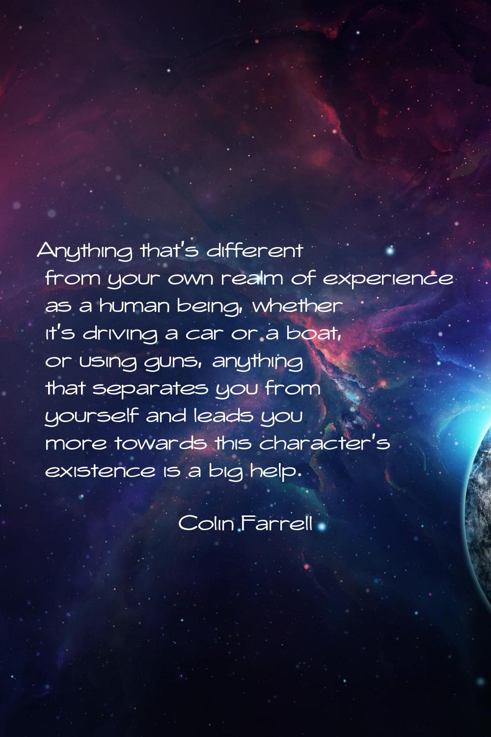 Anything that's different from your own realm of experience as a human being, whether it's driving 