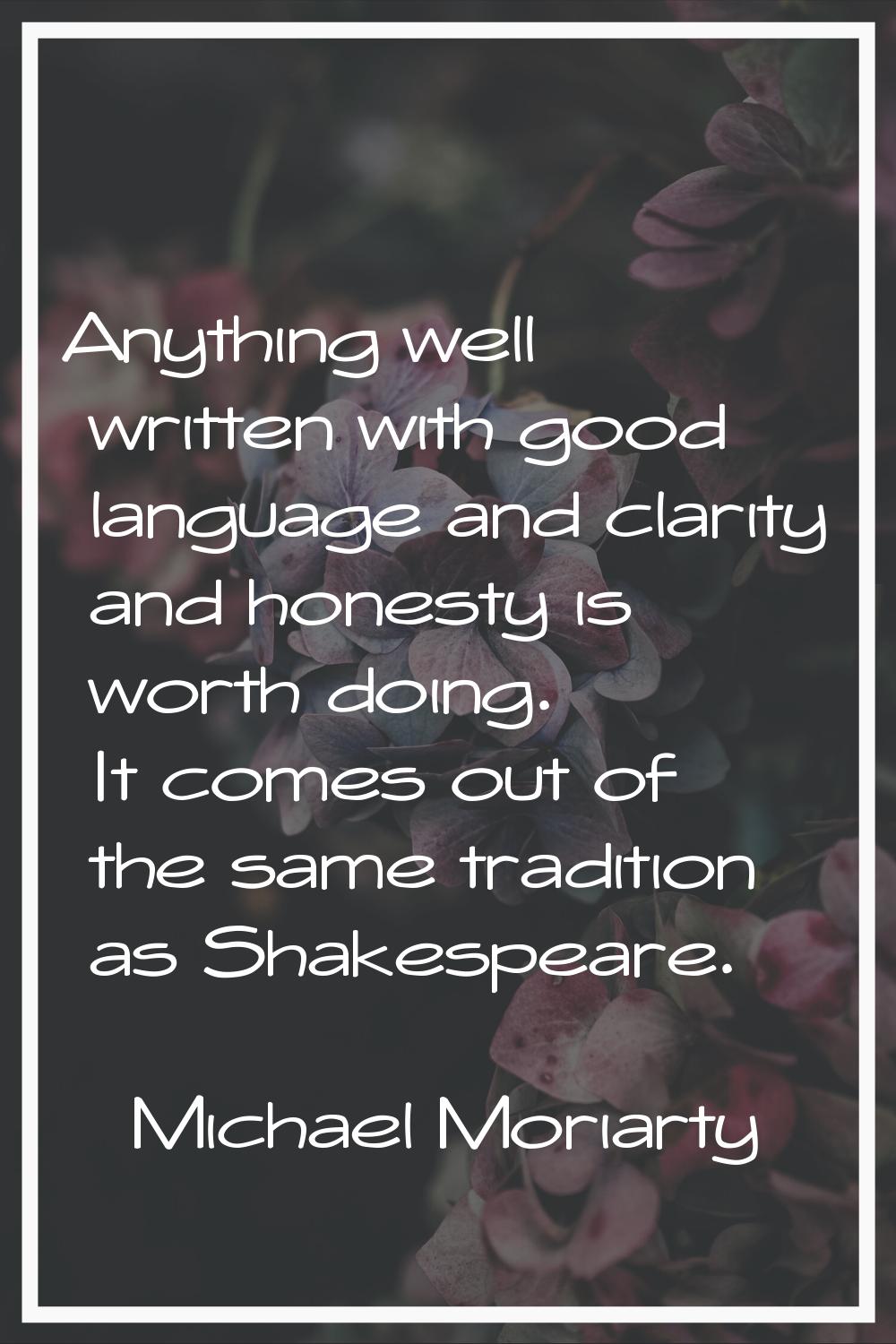 Anything well written with good language and clarity and honesty is worth doing. It comes out of th
