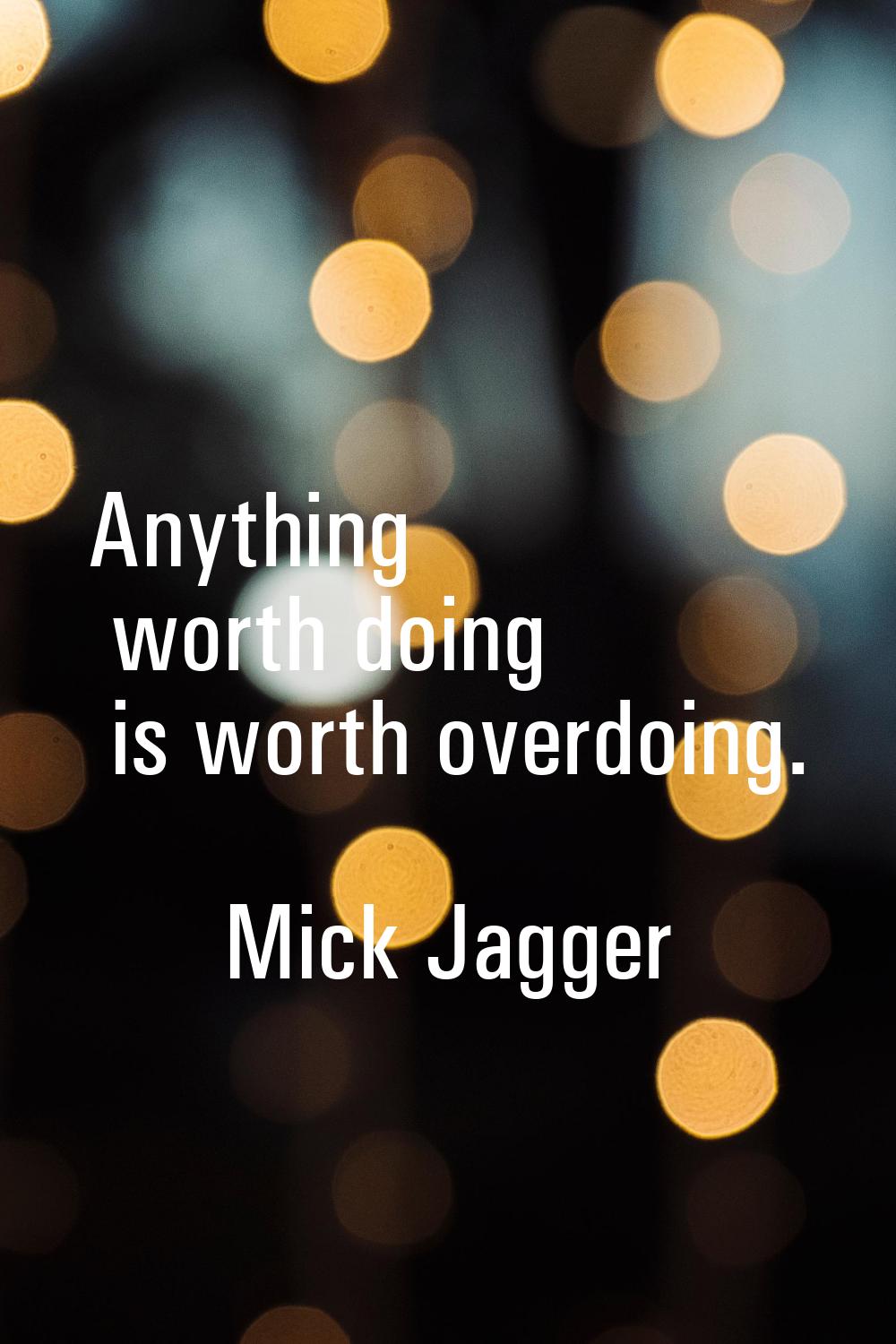 Anything worth doing is worth overdoing.