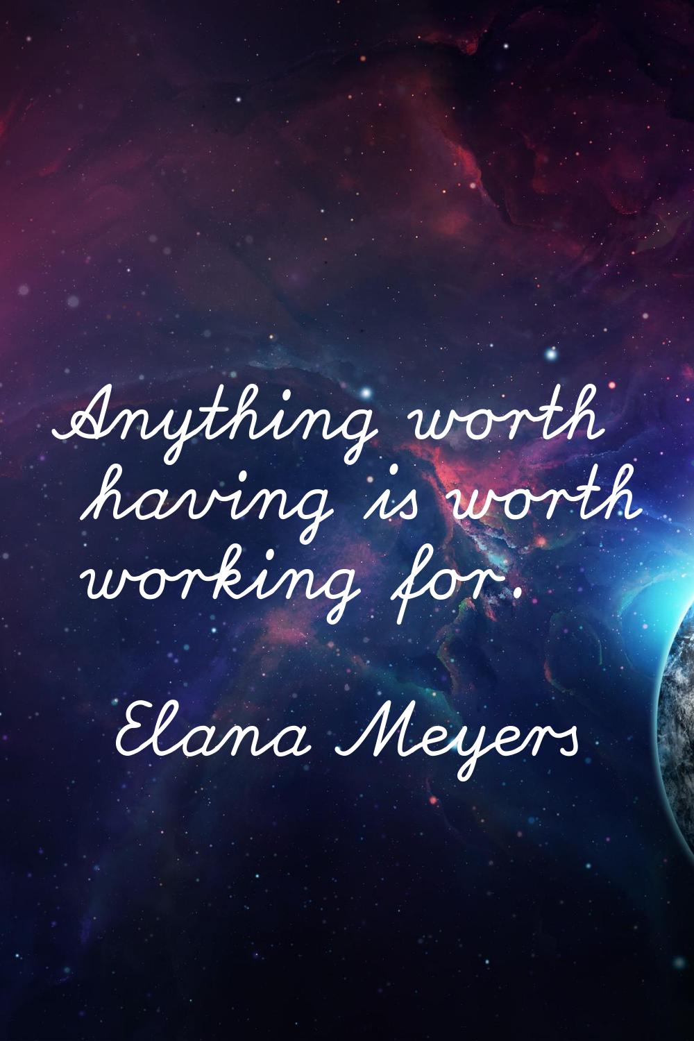 Anything worth having is worth working for.