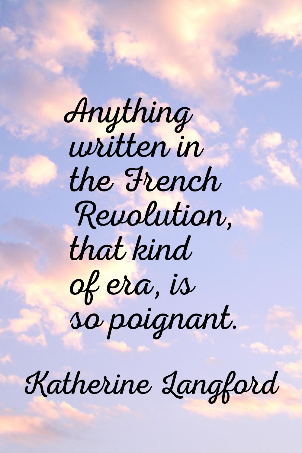 Anything written in the French Revolution, that kind of era, is so poignant.