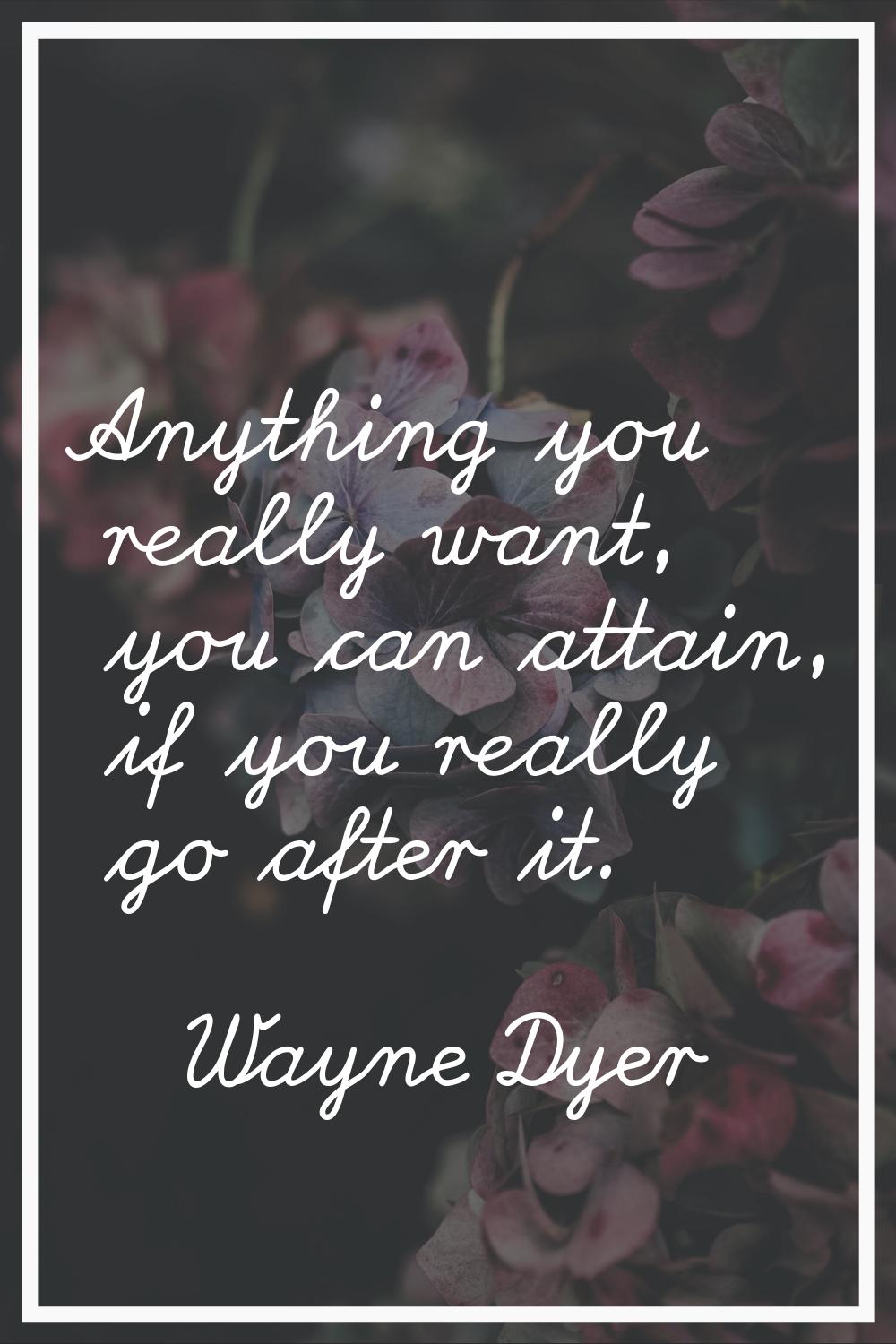 Anything you really want, you can attain, if you really go after it.