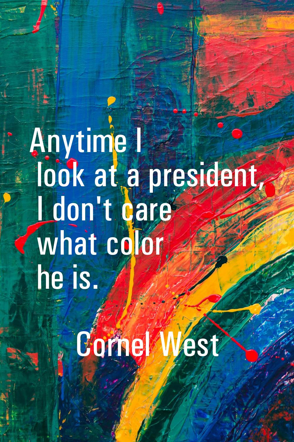 Anytime I look at a president, I don't care what color he is.