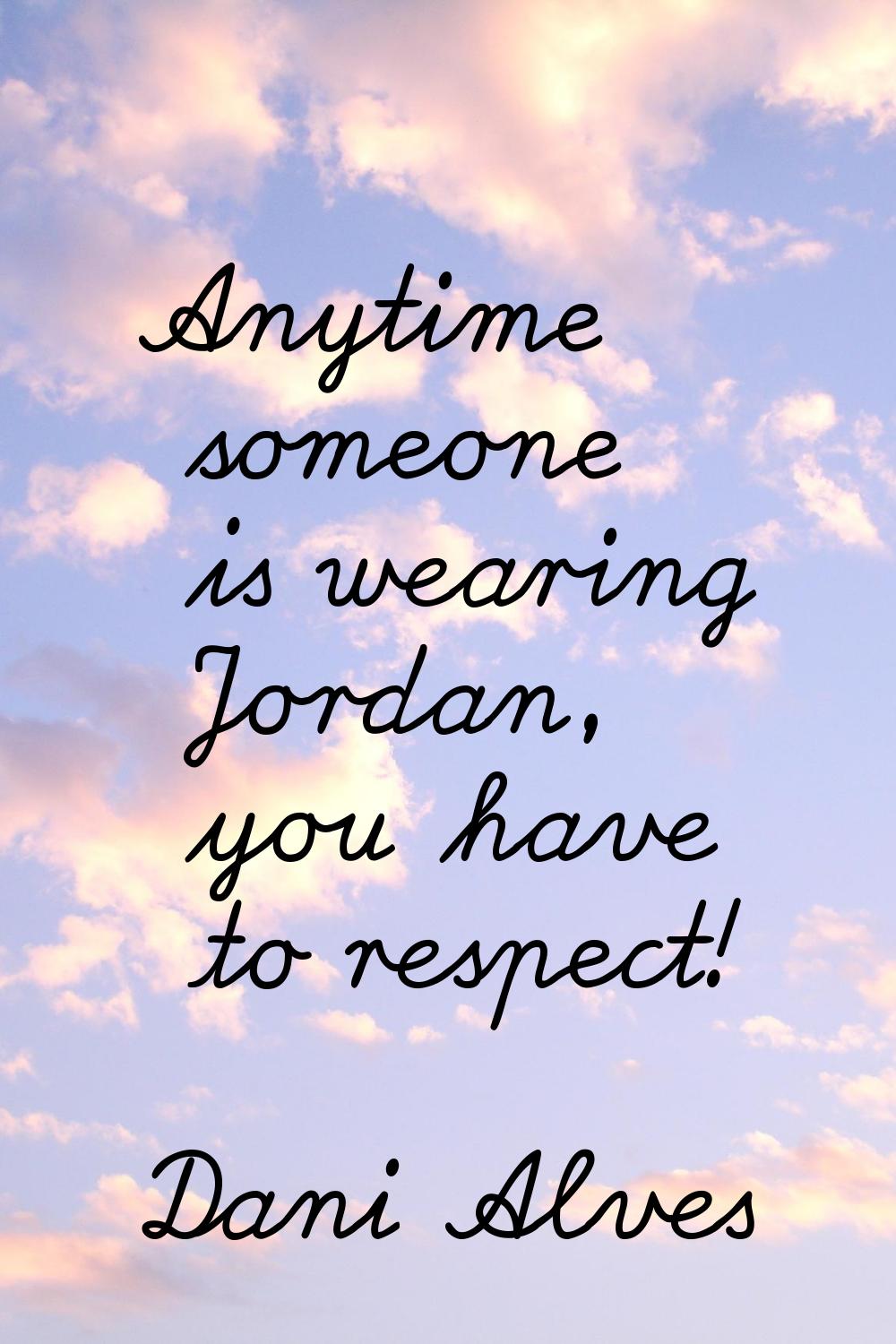 Anytime someone is wearing Jordan, you have to respect!
