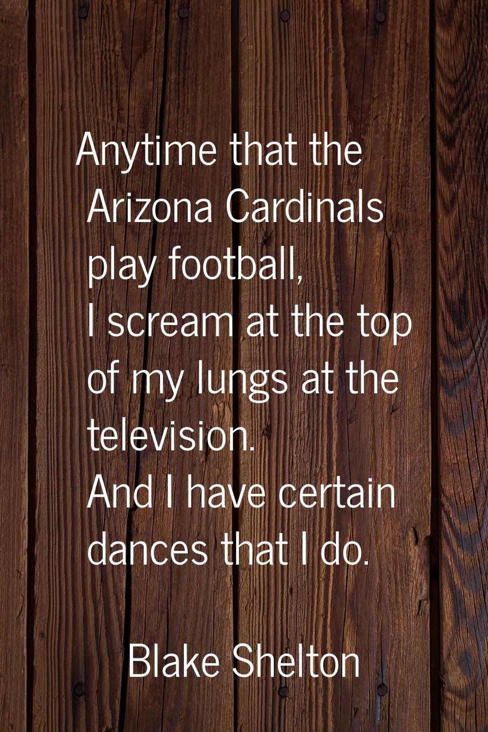 Anytime that the Arizona Cardinals play football, I scream at the top of my lungs at the television