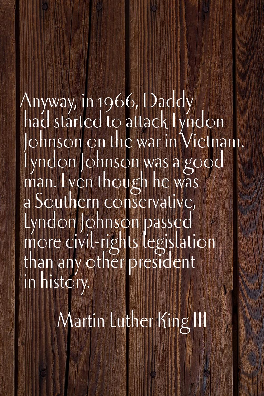 Anyway, in 1966, Daddy had started to attack Lyndon Johnson on the war in Vietnam. Lyndon Johnson w
