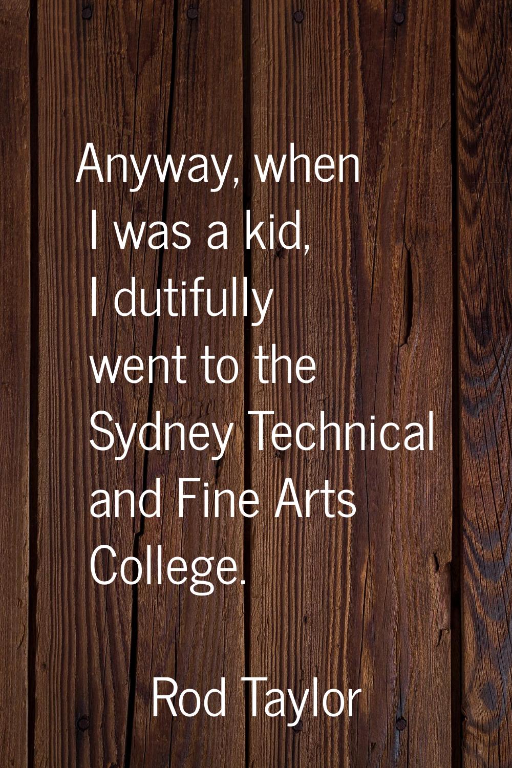 Anyway, when I was a kid, I dutifully went to the Sydney Technical and Fine Arts College.