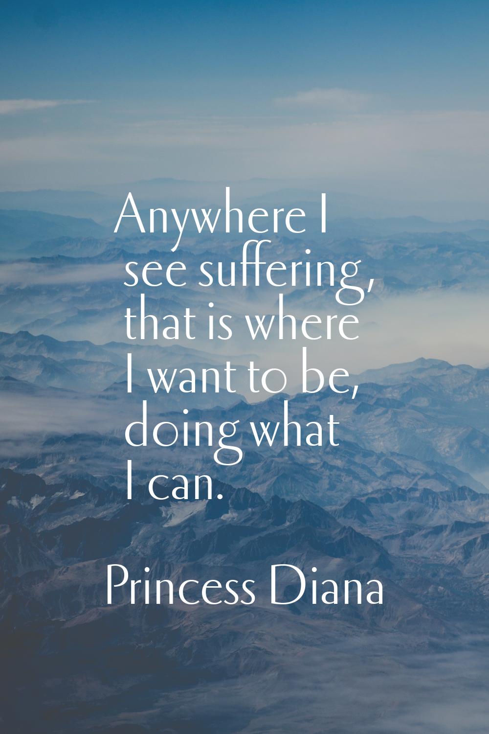 Anywhere I see suffering, that is where I want to be, doing what I can.