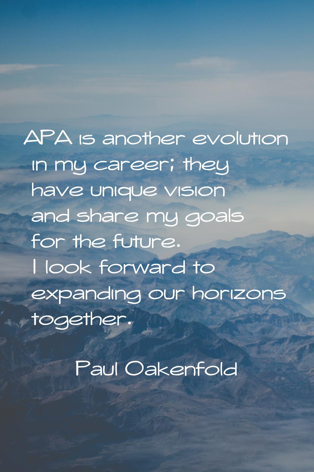 APA is another evolution in my career; they have unique vision and share my goals for the future. I