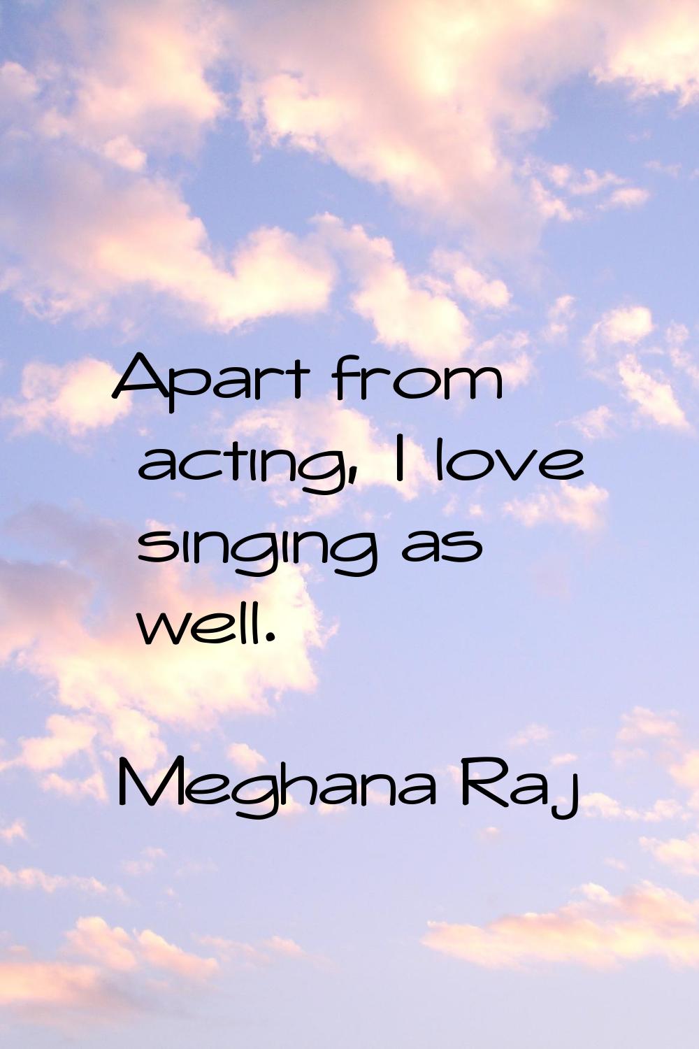 Apart from acting, I love singing as well.