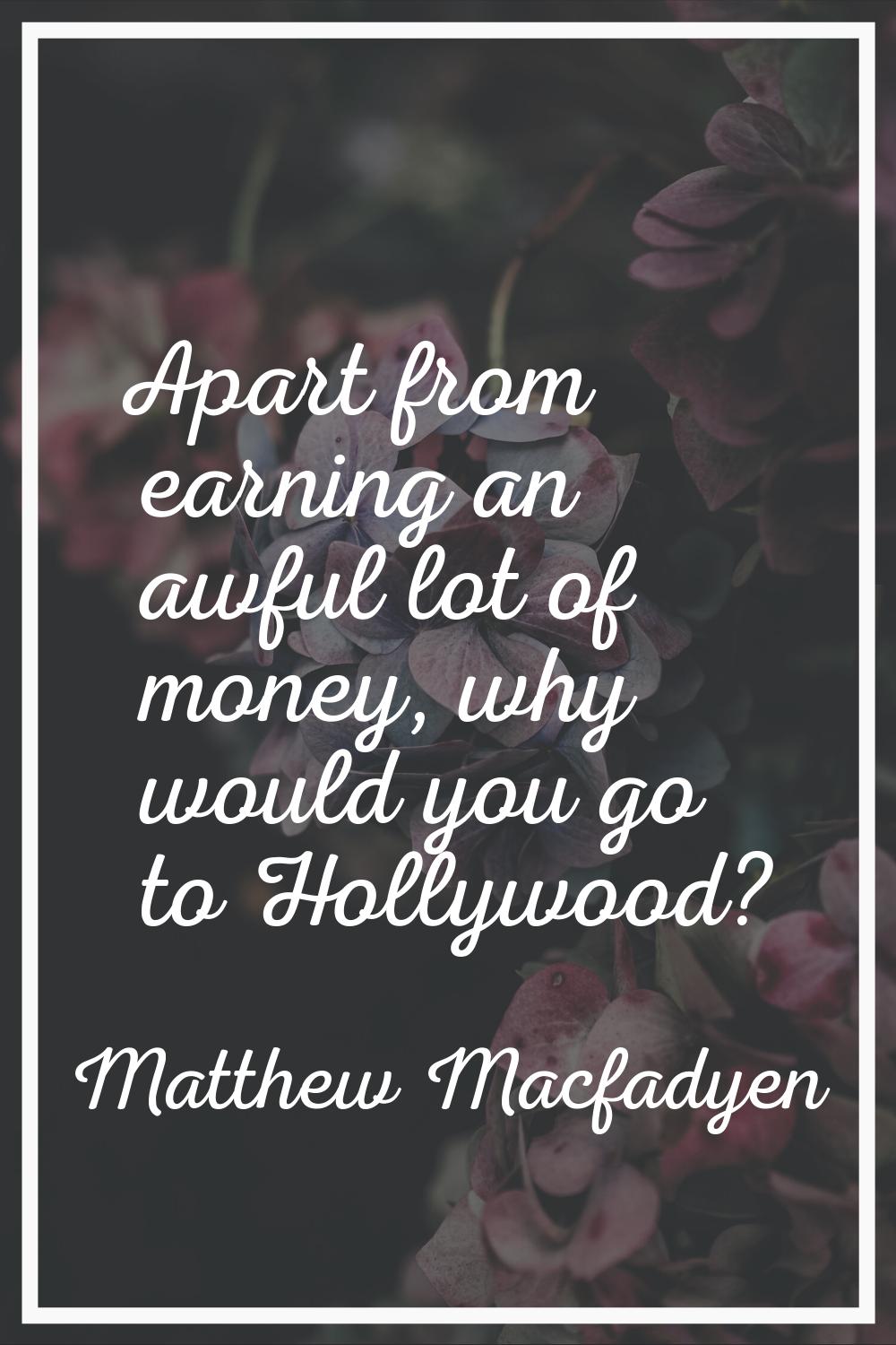 Apart from earning an awful lot of money, why would you go to Hollywood?