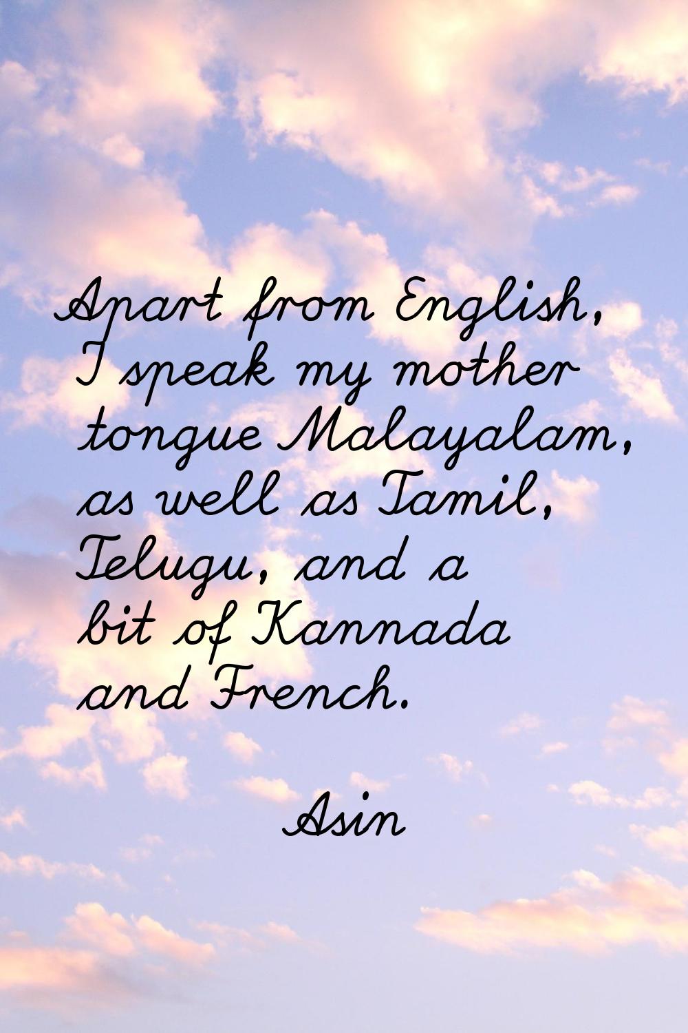Apart from English, I speak my mother tongue Malayalam, as well as Tamil, Telugu, and a bit of Kann