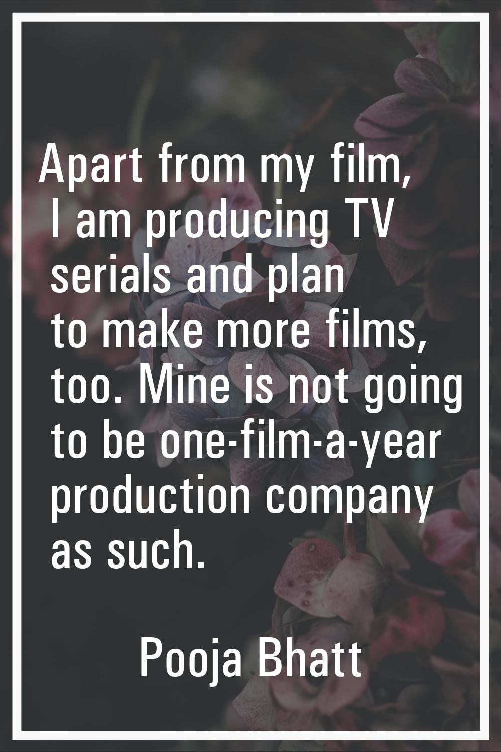 Apart from my film, I am producing TV serials and plan to make more films, too. Mine is not going t