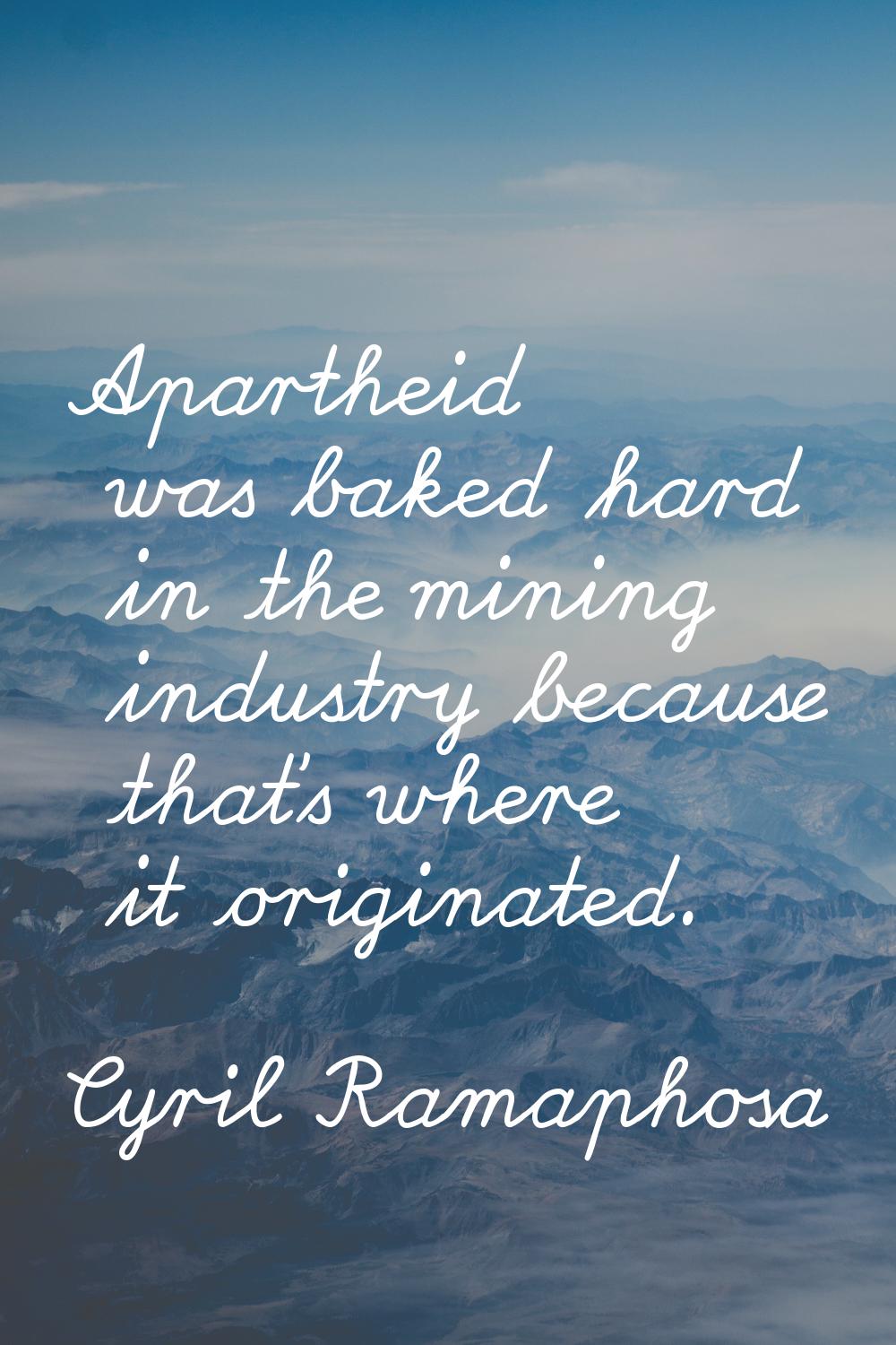 Apartheid was baked hard in the mining industry because that's where it originated.
