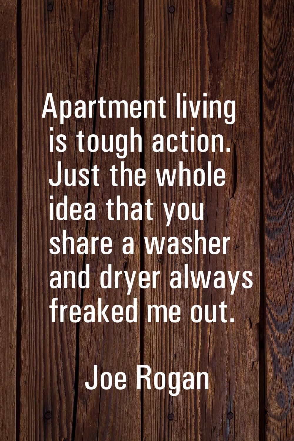 Apartment living is tough action. Just the whole idea that you share a washer and dryer always frea