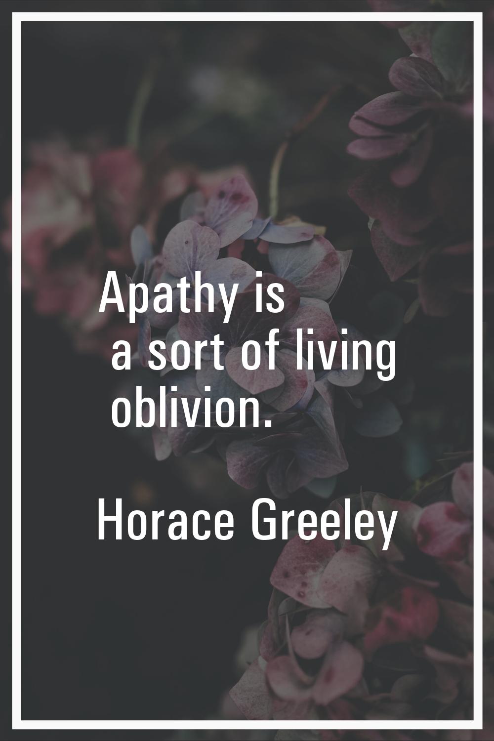 Apathy is a sort of living oblivion.