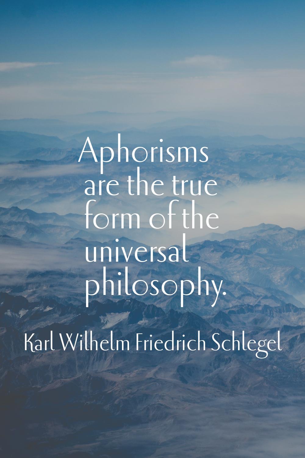 Aphorisms are the true form of the universal philosophy.