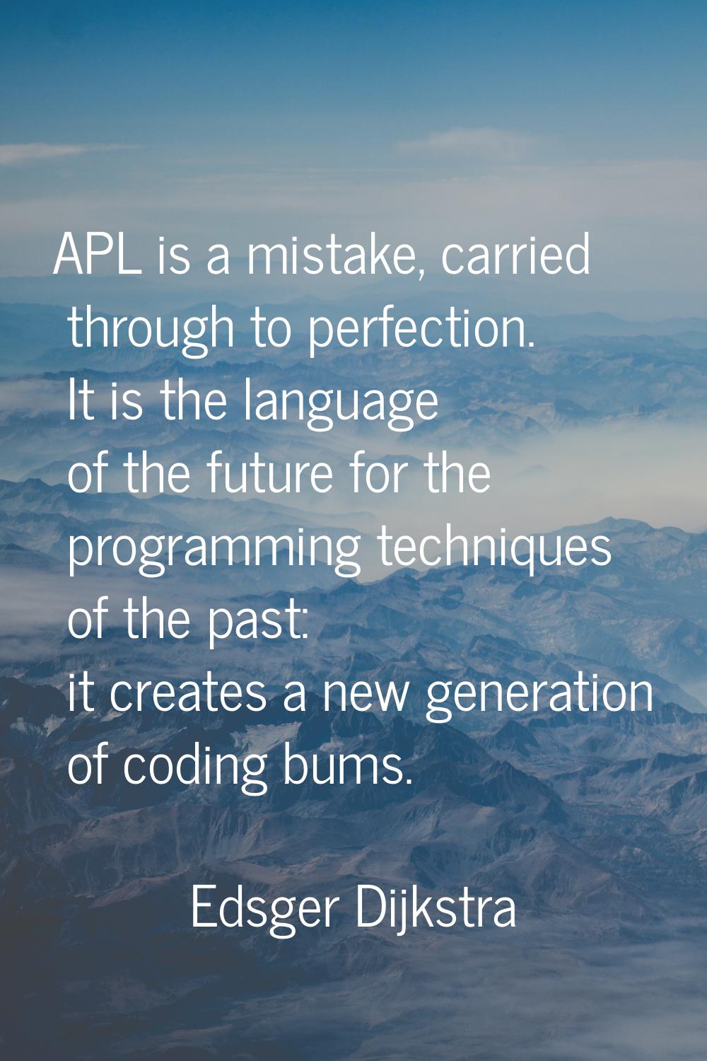 APL is a mistake, carried through to perfection. It is the language of the future for the programmi