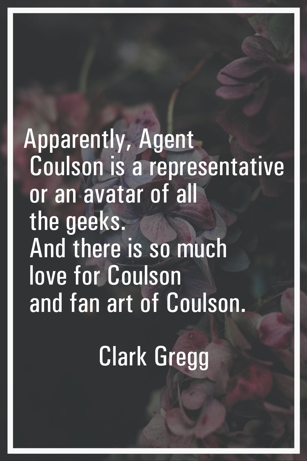 Apparently, Agent Coulson is a representative or an avatar of all the geeks. And there is so much l