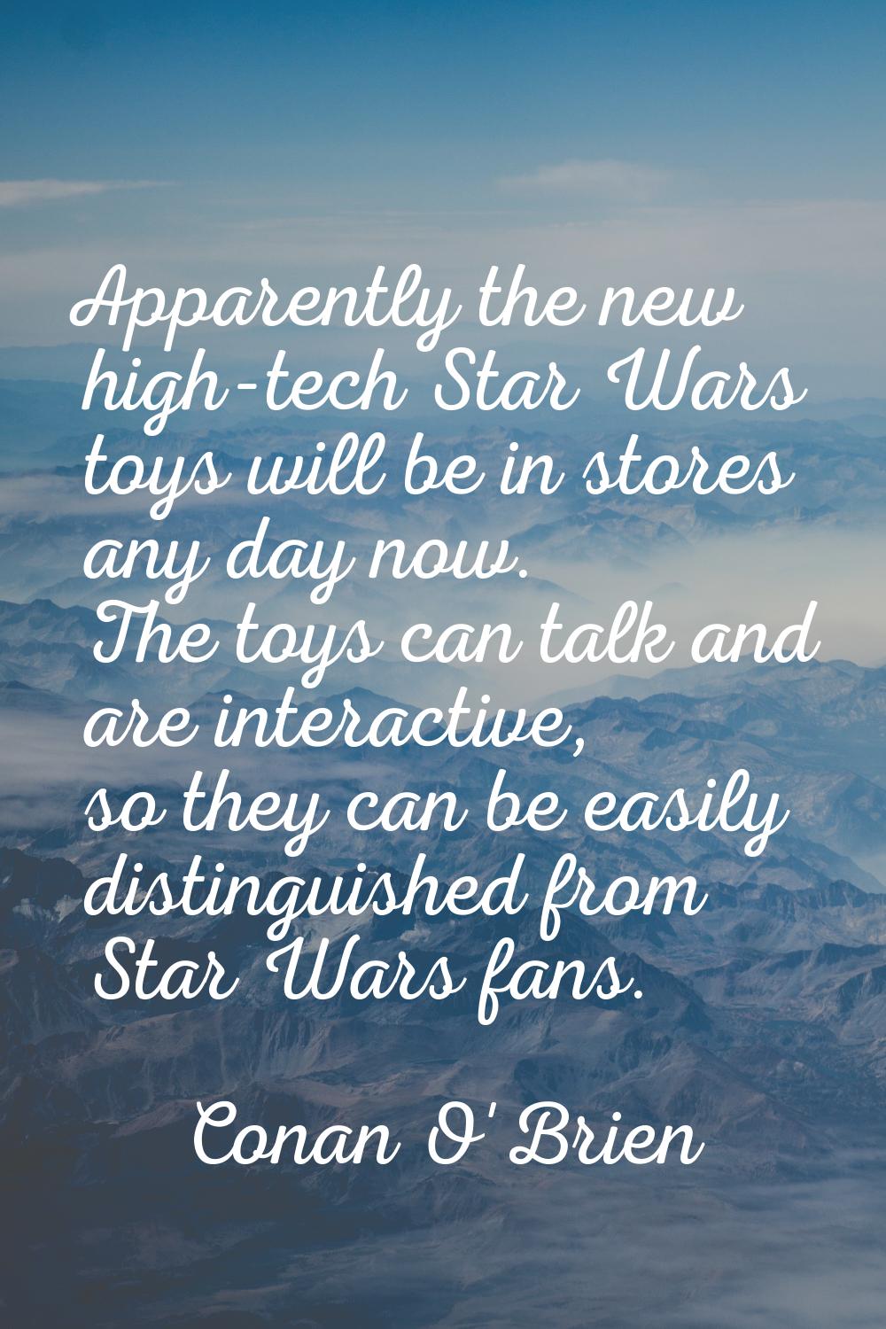 Apparently the new high-tech Star Wars toys will be in stores any day now. The toys can talk and ar