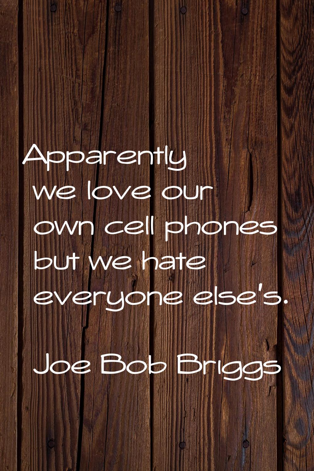 Apparently we love our own cell phones but we hate everyone else's.