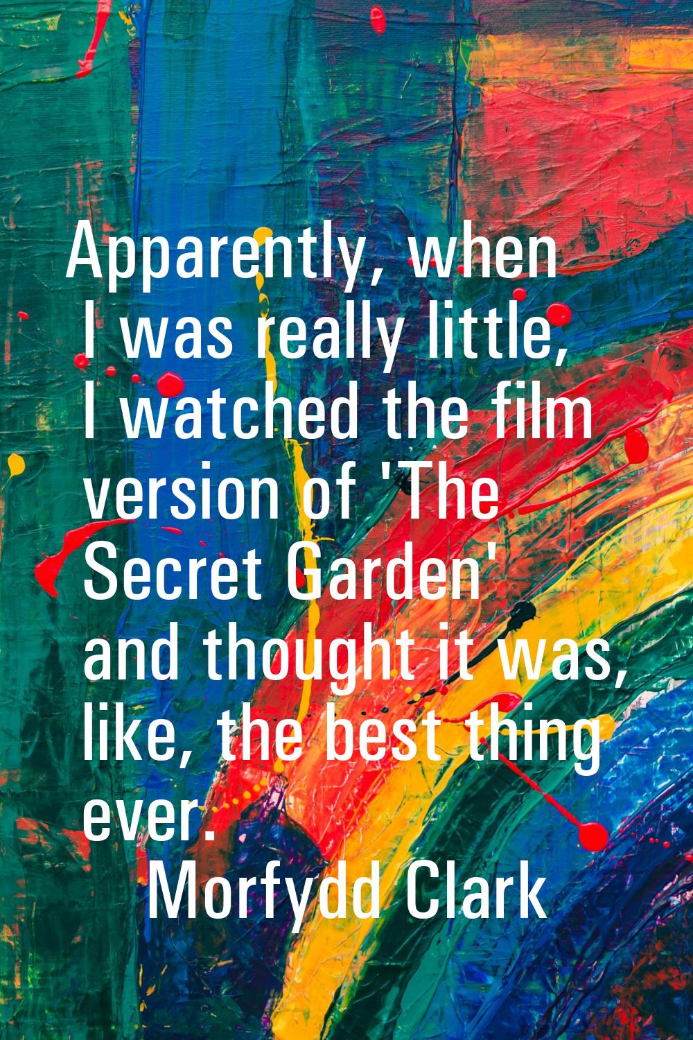 Apparently, when I was really little, I watched the film version of 'The Secret Garden' and thought