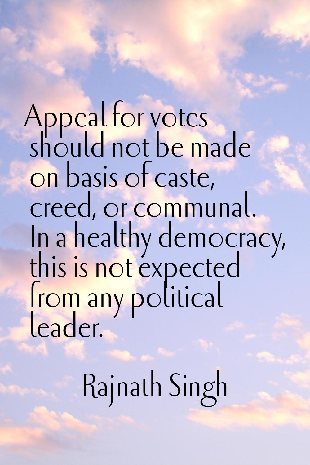 Appeal for votes should not be made on basis of caste, creed, or communal. In a healthy democracy, 