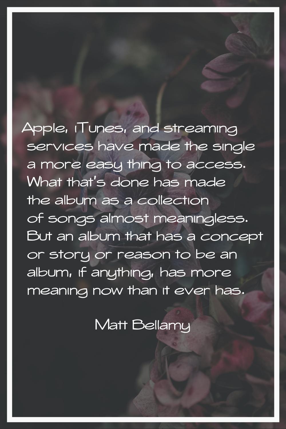 Apple, iTunes, and streaming services have made the single a more easy thing to access. What that's