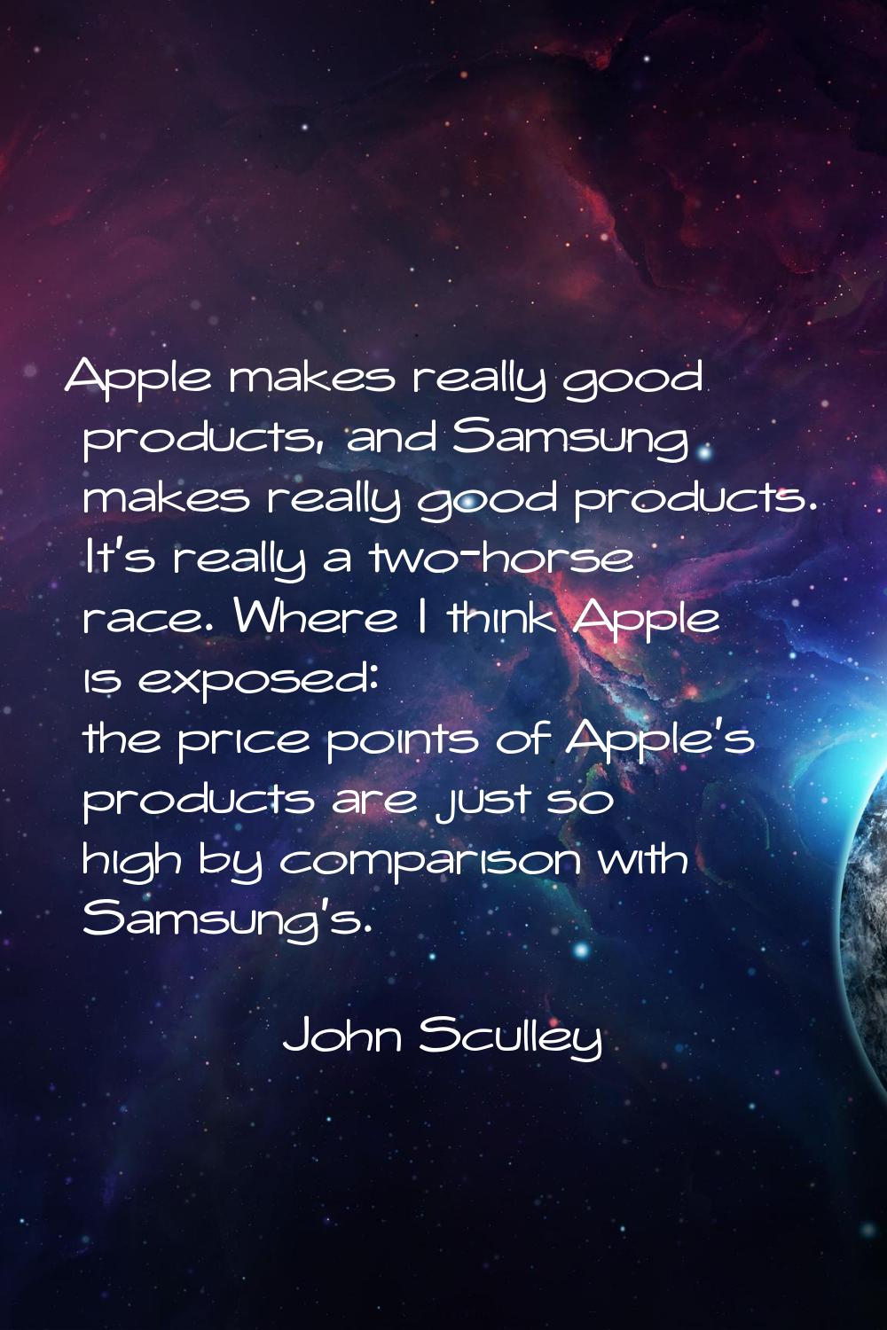 Apple makes really good products, and Samsung makes really good products. It's really a two-horse r
