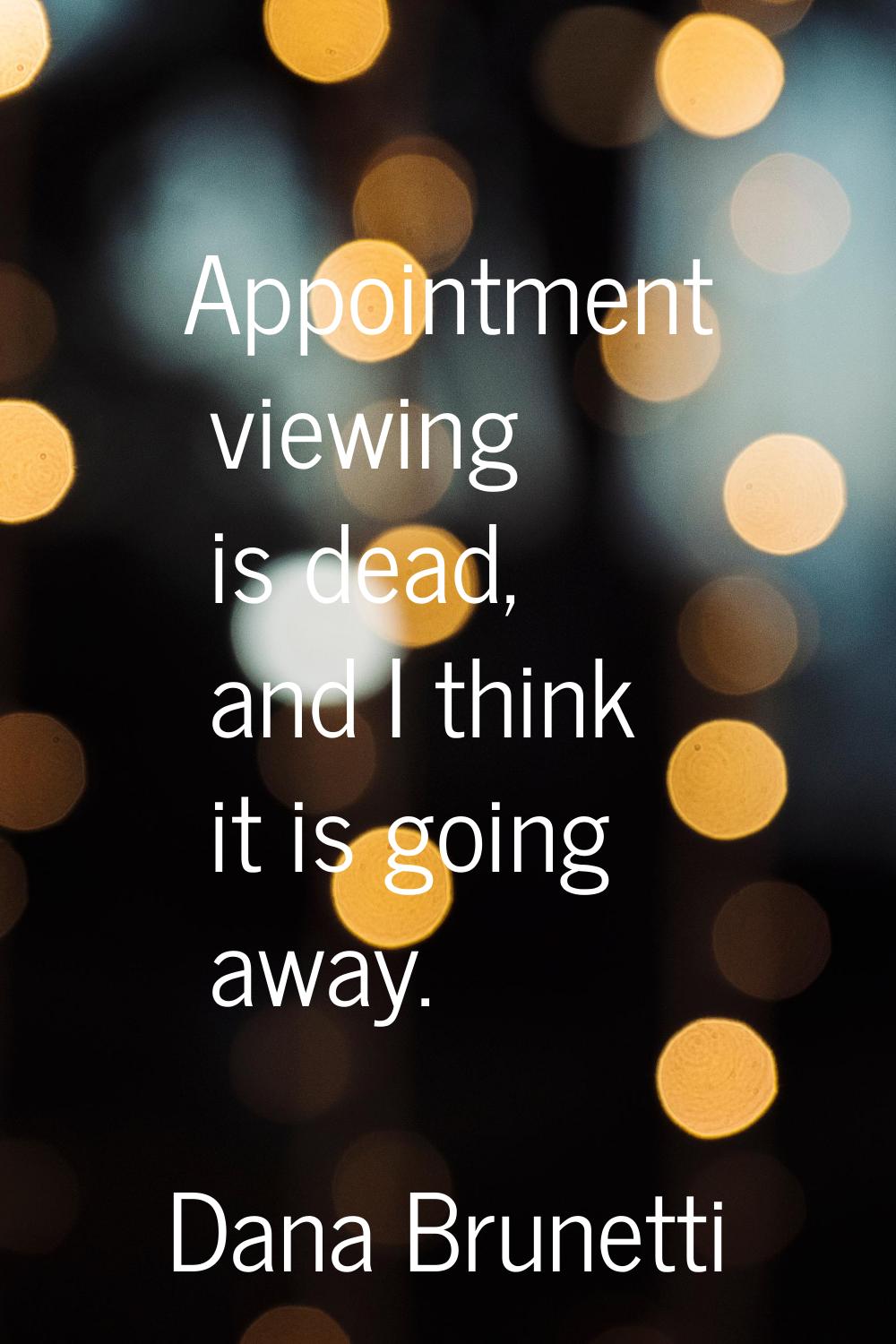 Appointment viewing is dead, and I think it is going away.