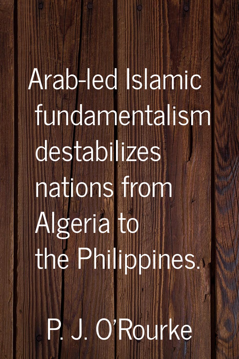 Arab-led Islamic fundamentalism destabilizes nations from Algeria to the Philippines.