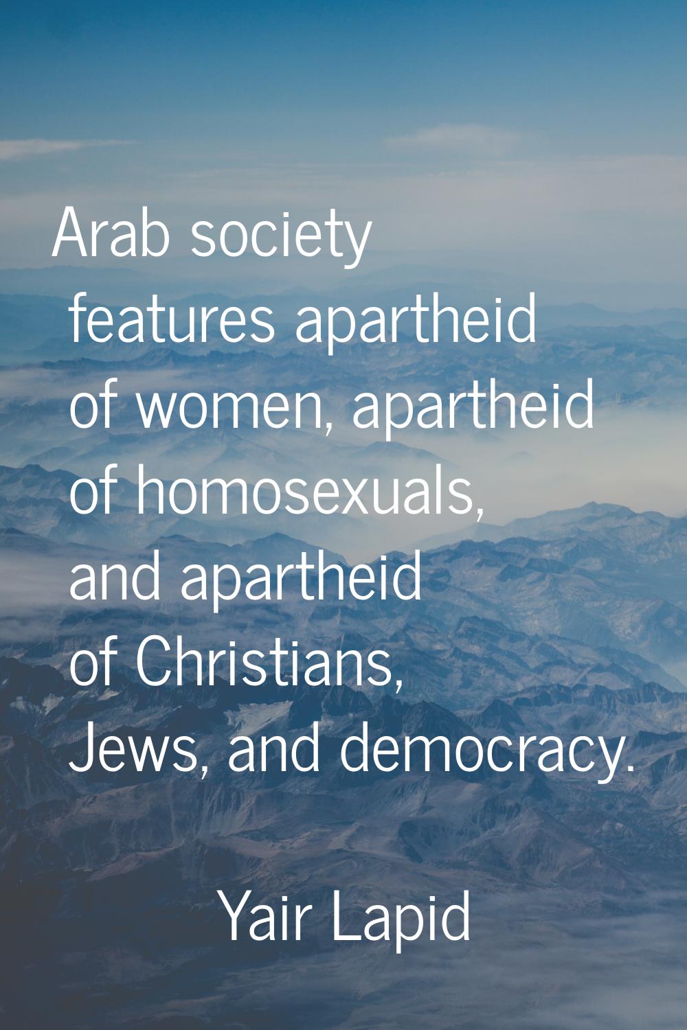 Arab society features apartheid of women, apartheid of homosexuals, and apartheid of Christians, Je