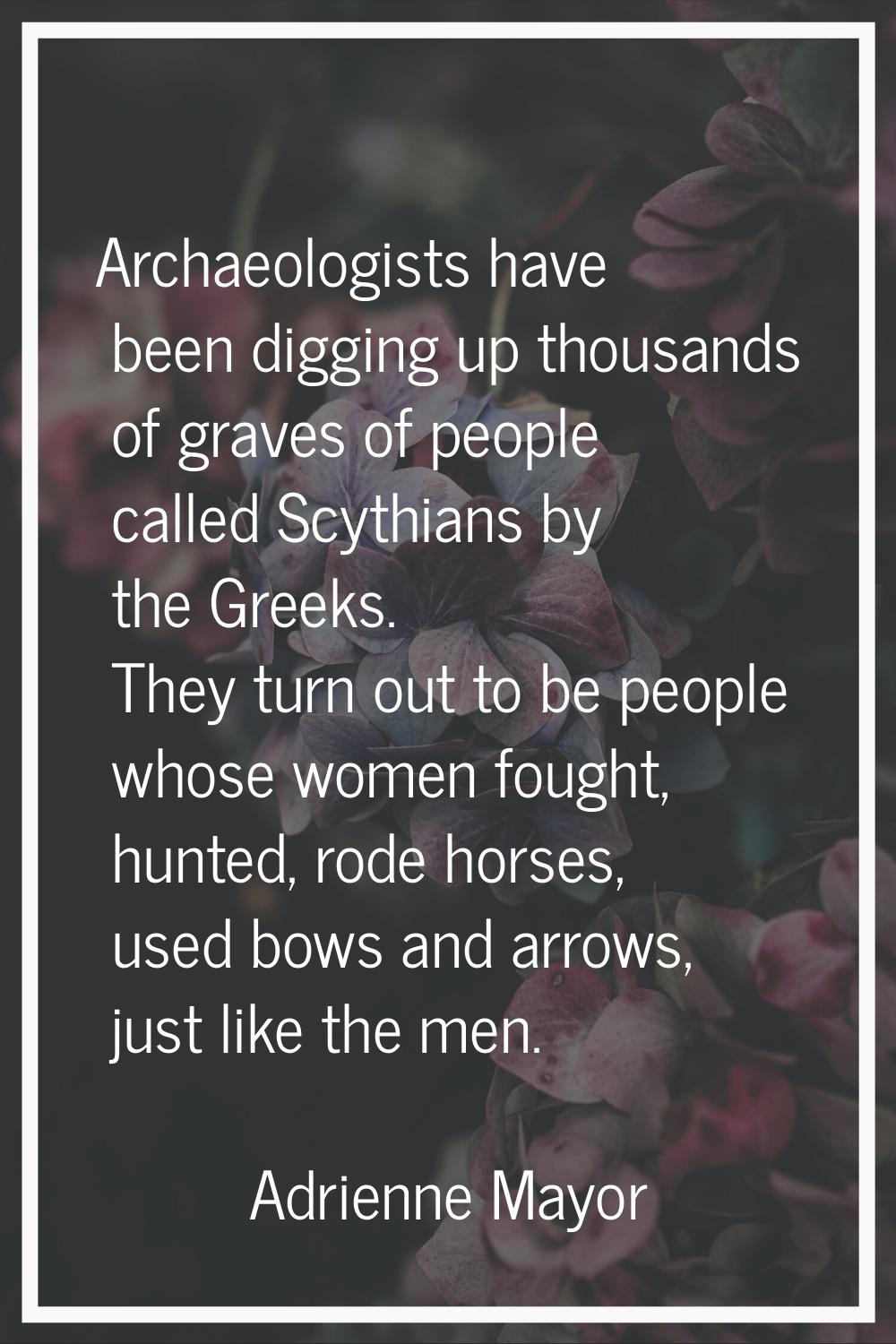 Archaeologists have been digging up thousands of graves of people called Scythians by the Greeks. T