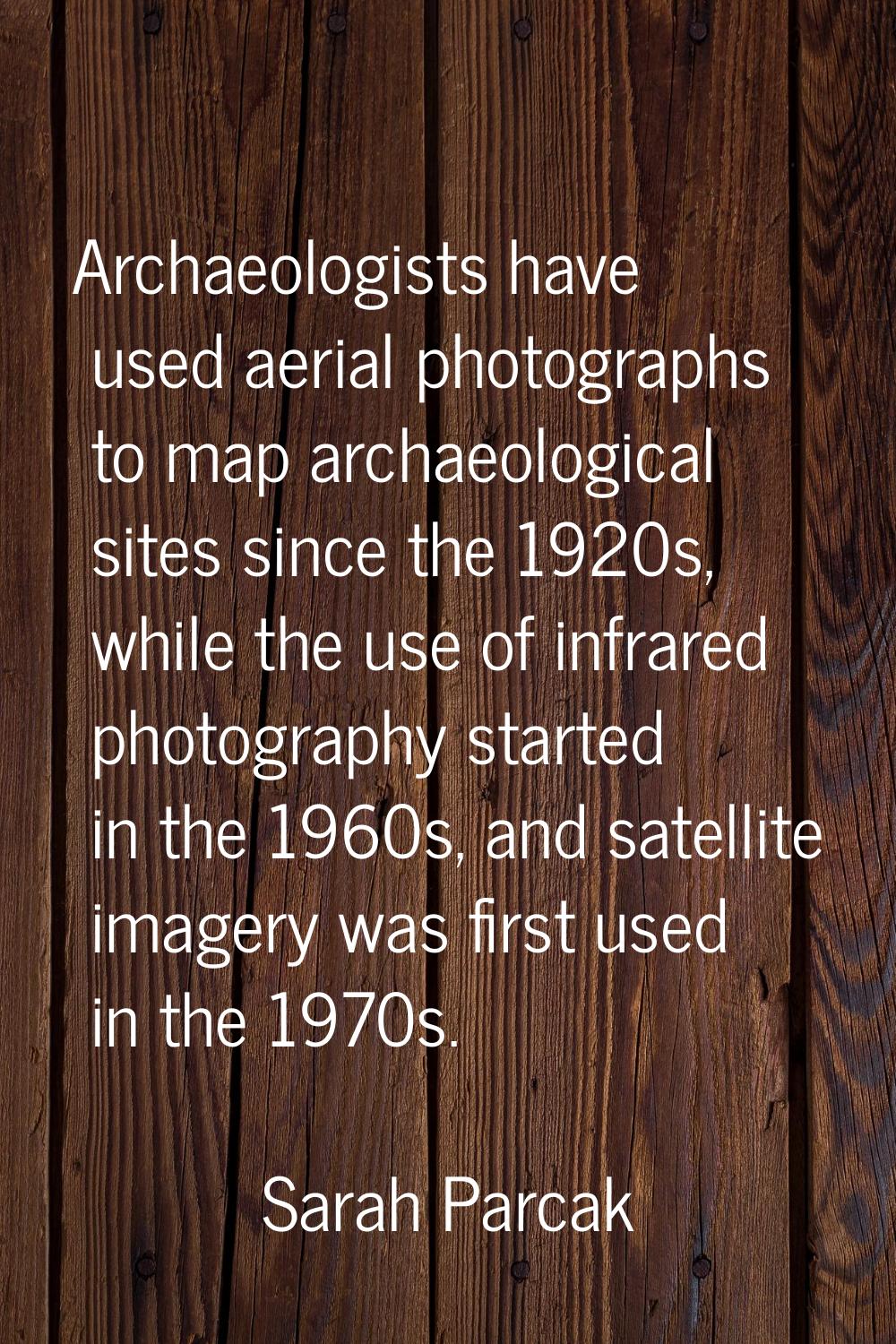 Archaeologists have used aerial photographs to map archaeological sites since the 1920s, while the 