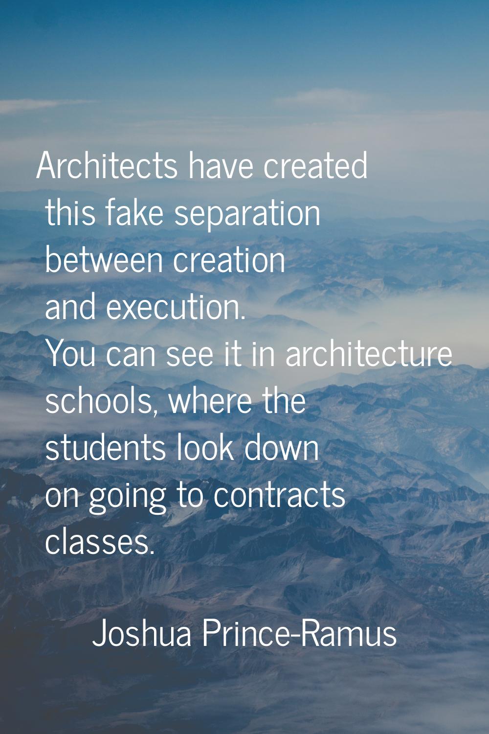 Architects have created this fake separation between creation and execution. You can see it in arch