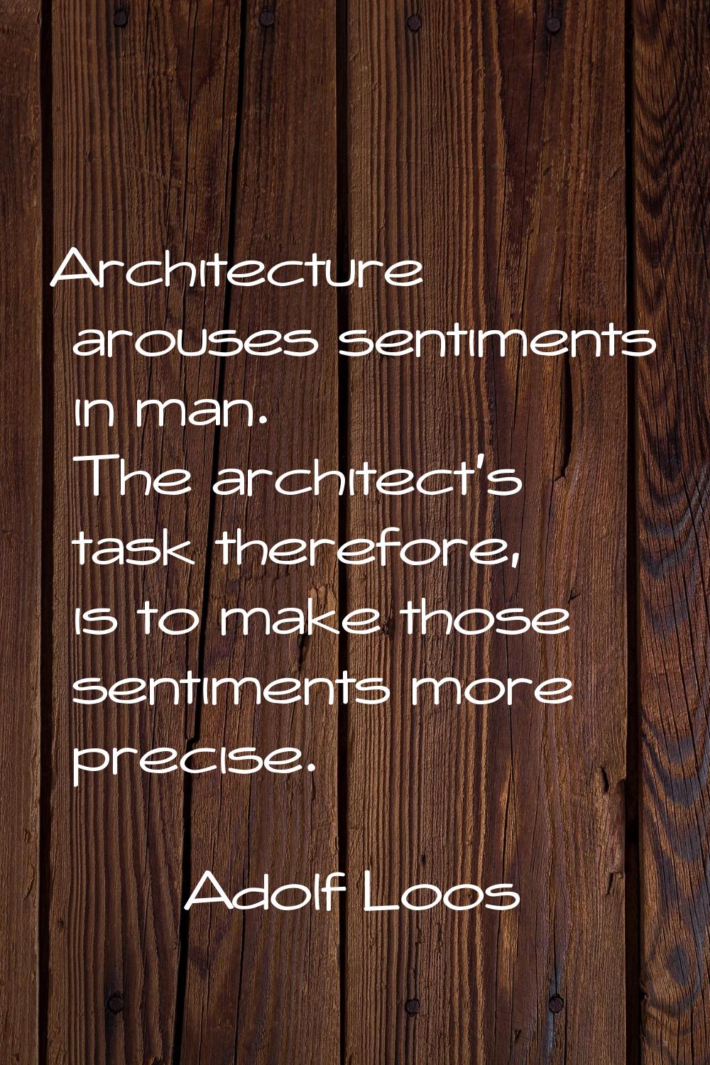 Architecture arouses sentiments in man. The architect's task therefore, is to make those sentiments