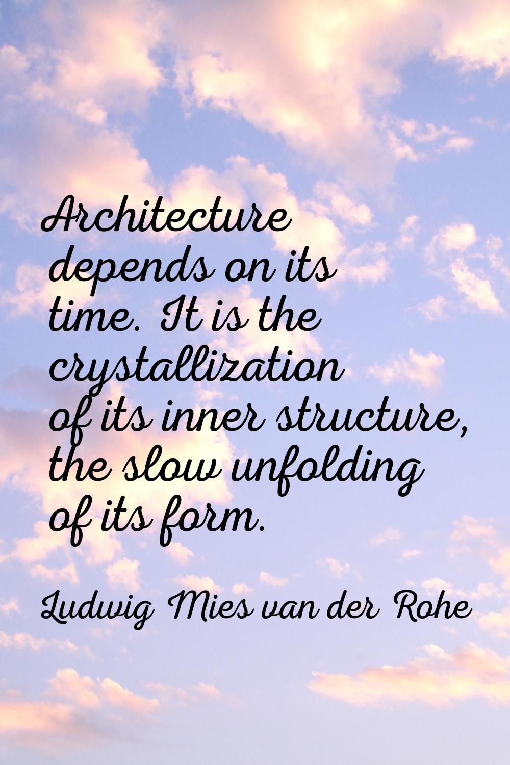 Architecture depends on its time. It is the crystallization of its inner structure, the slow unfold