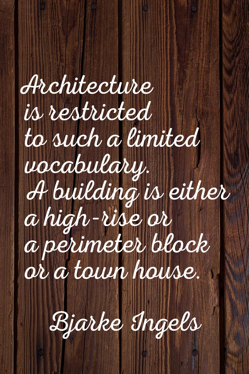 Architecture is restricted to such a limited vocabulary. A building is either a high-rise or a peri