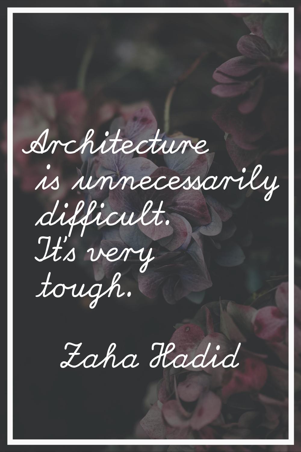 Architecture is unnecessarily difficult. It's very tough.