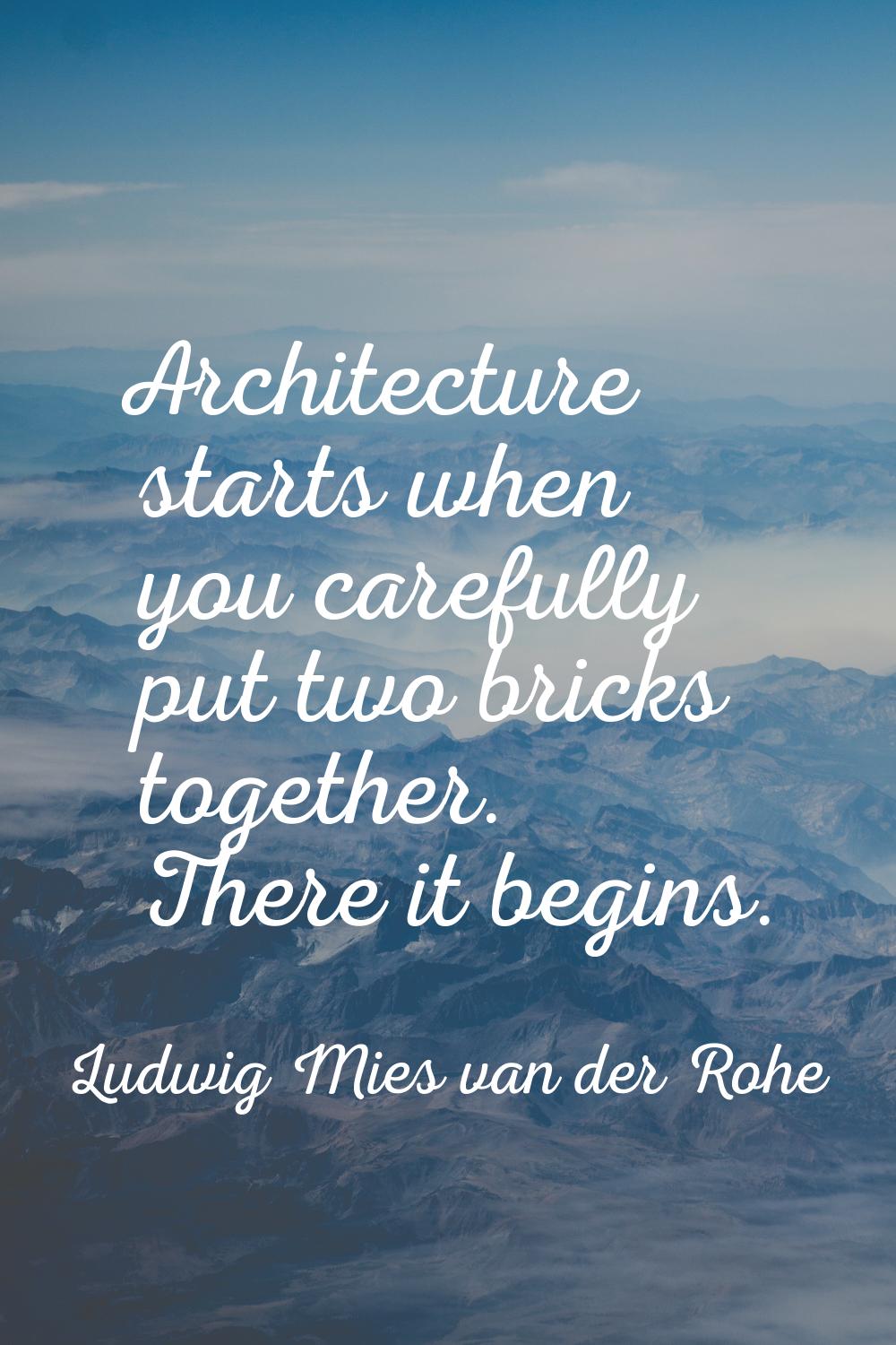 Architecture starts when you carefully put two bricks together. There it begins.