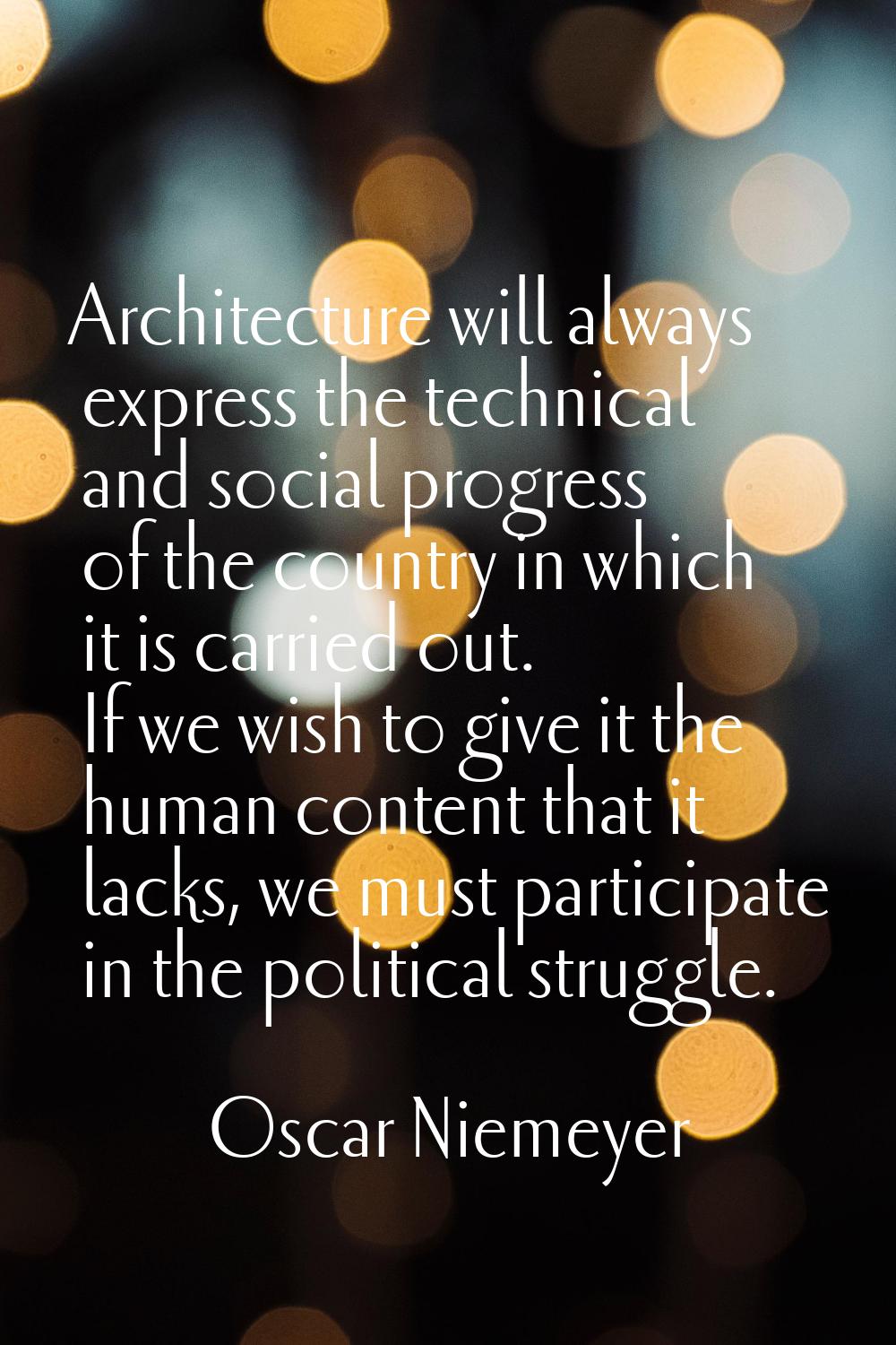 Architecture will always express the technical and social progress of the country in which it is ca
