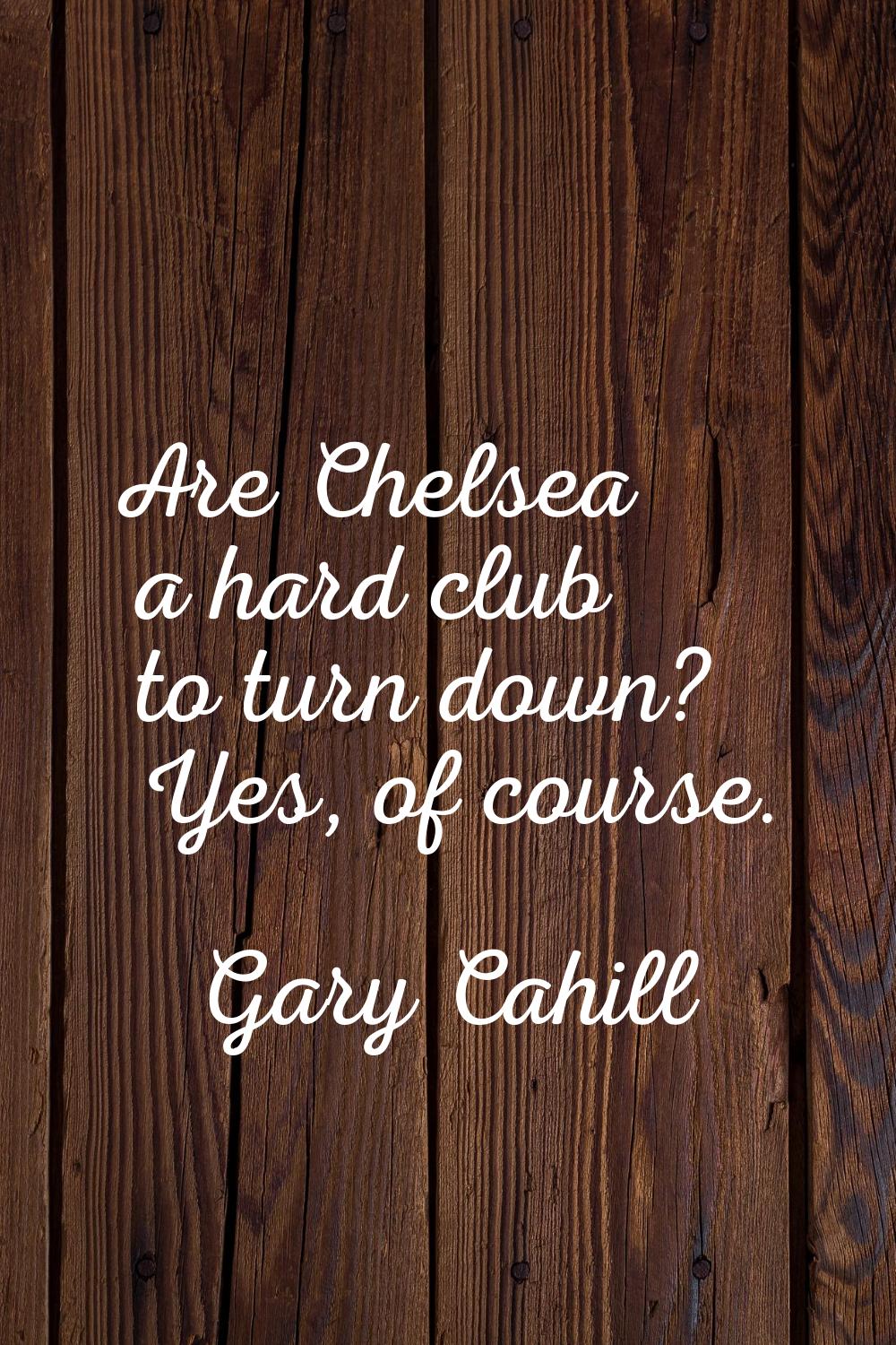 Are Chelsea a hard club to turn down? Yes, of course.