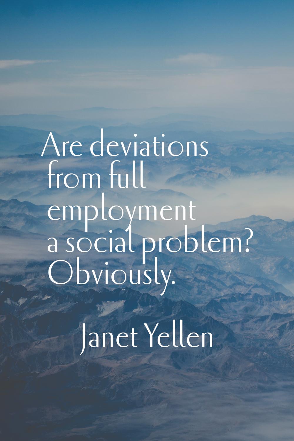 Are deviations from full employment a social problem? Obviously.