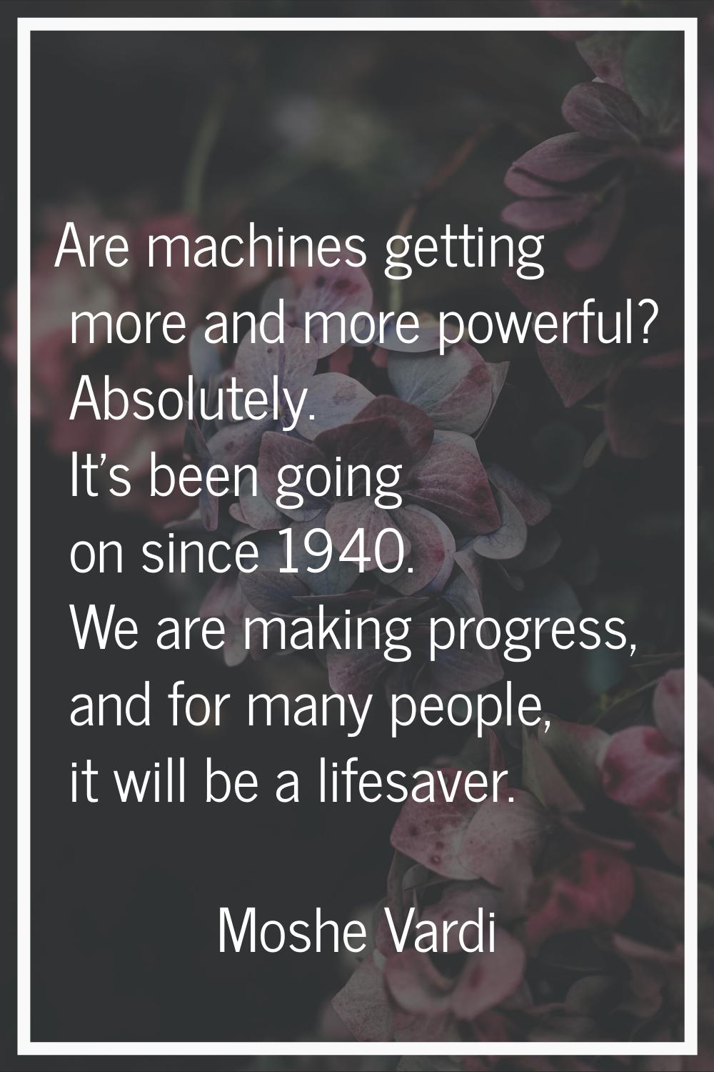Are machines getting more and more powerful? Absolutely. It's been going on since 1940. We are maki