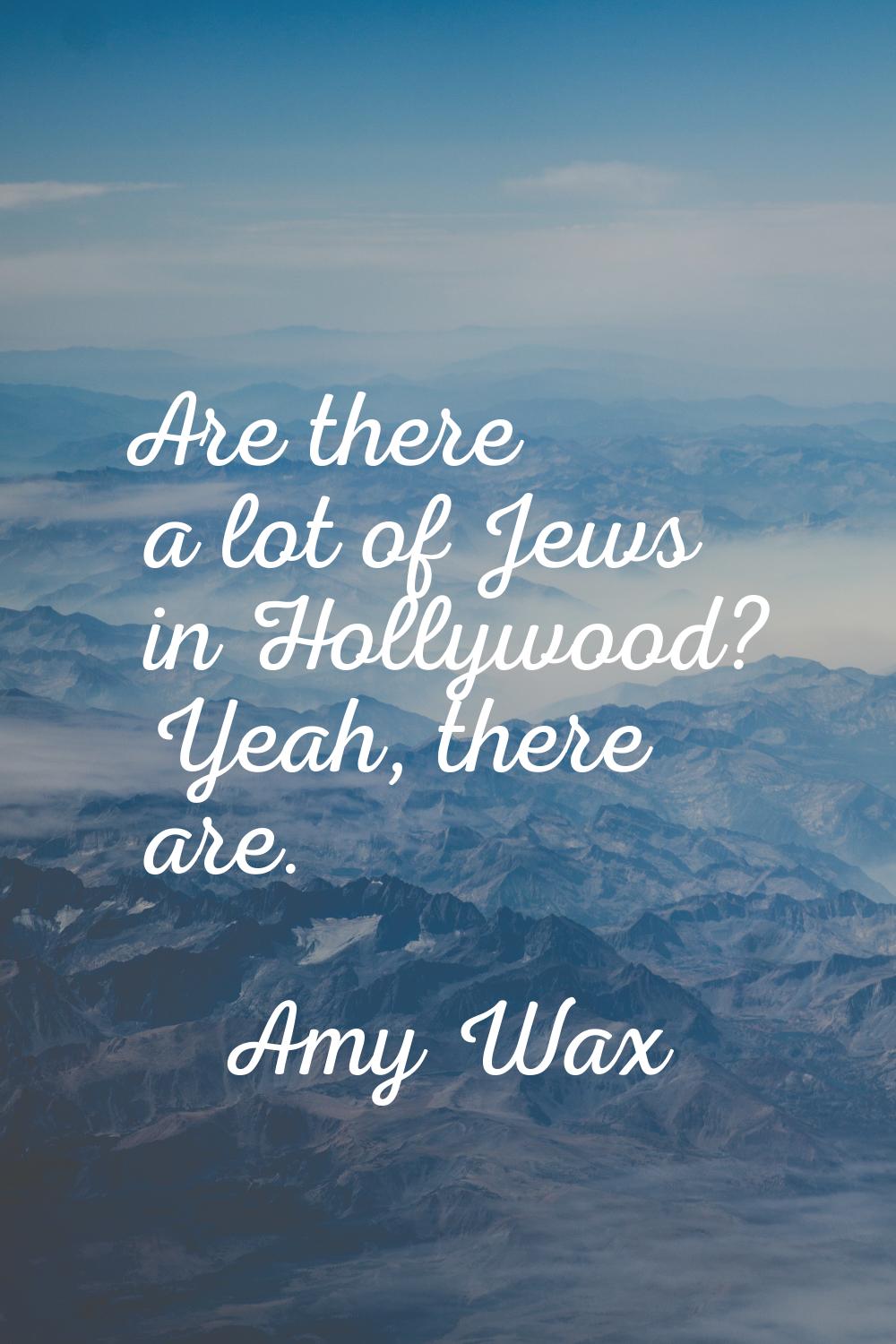 Are there a lot of Jews in Hollywood? Yeah, there are.